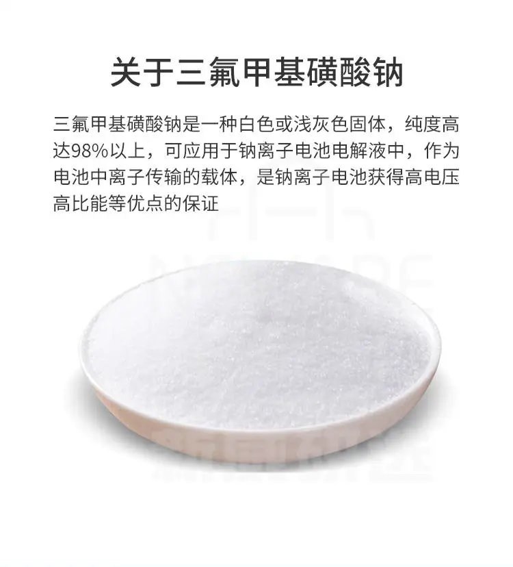 三氟甲基磺酸钠是一种白色或浅灰色固体，纯度高达98%，用于钠离子电池中的离子运输载体